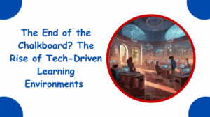 The End of the Chalkboard The Rise of Tech Driven Learning Environments